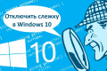 Эффективные способы отключения слежки в Windows 10
